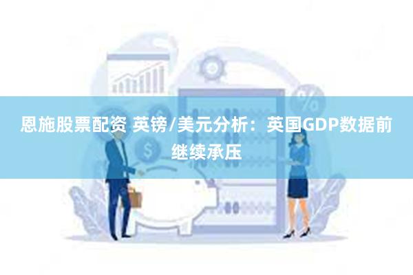 恩施股票配资 英镑/美元分析：英国GDP数据前继续承压