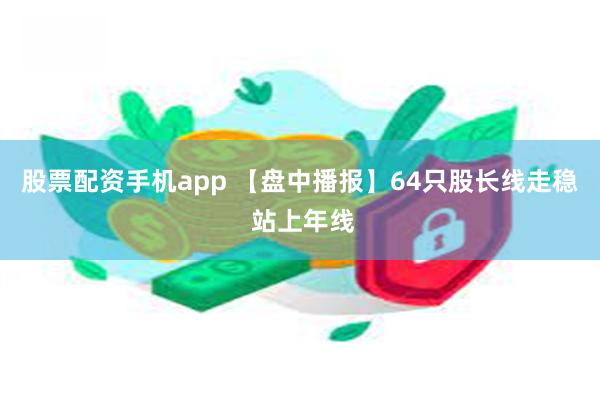 股票配资手机app 【盘中播报】64只股长线走稳 站上年线