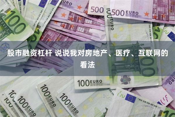 股市融资杠杆 说说我对房地产、医疗、互联网的看法