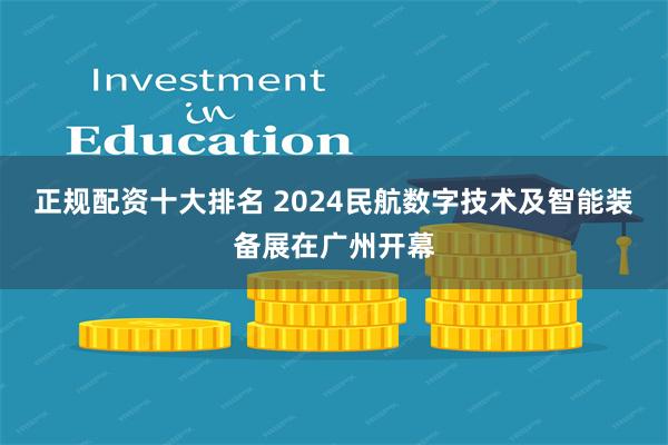 正规配资十大排名 2024民航数字技术及智能装备展在广州开幕