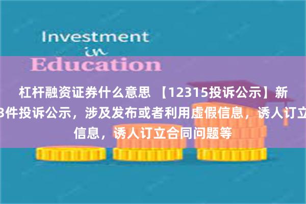 杠杆融资证券什么意思 【12315投诉公示】新东方-S新增3件投诉公示，涉及发布或者利用虚假信息，诱人订立合同问题等