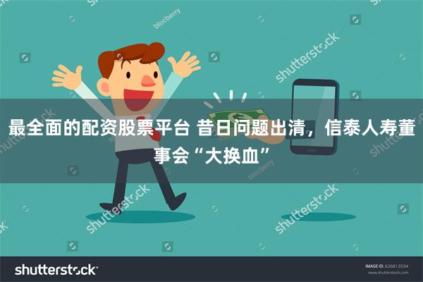 最全面的配资股票平台 昔日问题出清，信泰人寿董事会“大换血”