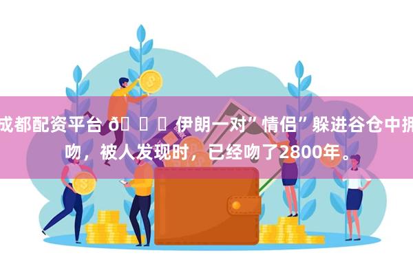 成都配资平台 🌞伊朗一对”情侣”躲进谷仓中拥吻，被人发现时，已经吻了2800年。