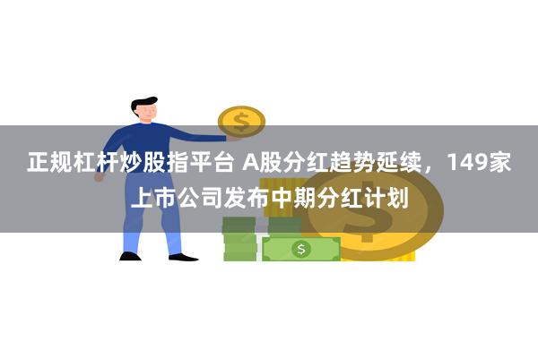 正规杠杆炒股指平台 A股分红趋势延续，149家上市公司发布中期分红计划