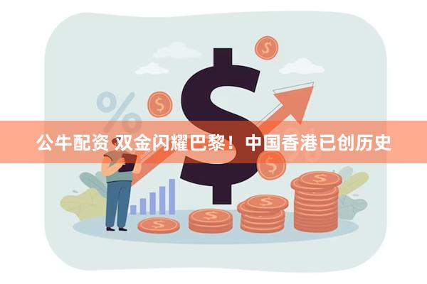 公牛配资 双金闪耀巴黎！中国香港已创历史