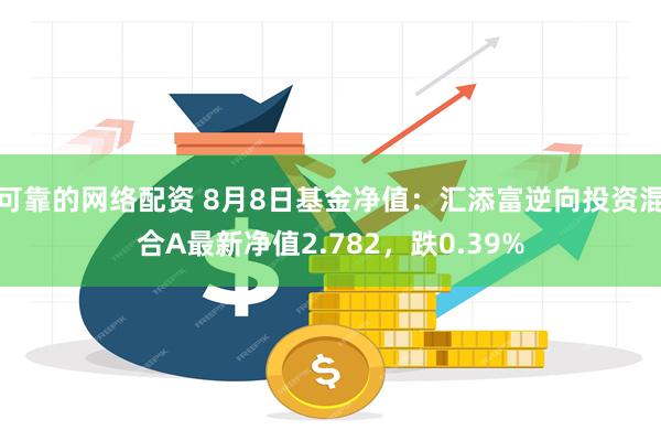 可靠的网络配资 8月8日基金净值：汇添富逆向投资混合A最新净