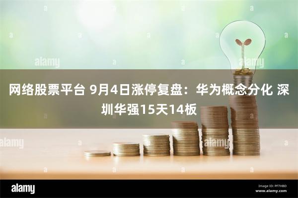 网络股票平台 9月4日涨停复盘：华为概念分化 深圳华强15天14板