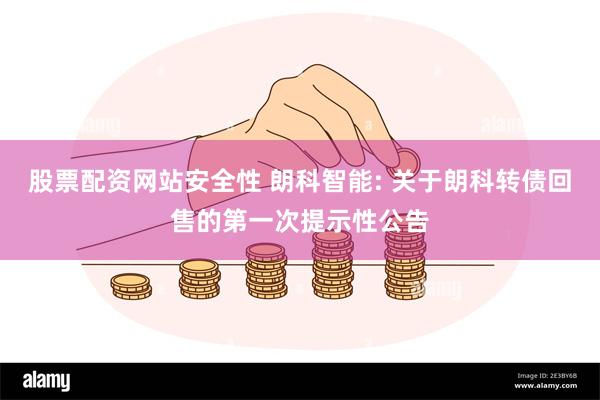 股票配资网站安全性 朗科智能: 关于朗科转债回售的第一次提示性公告