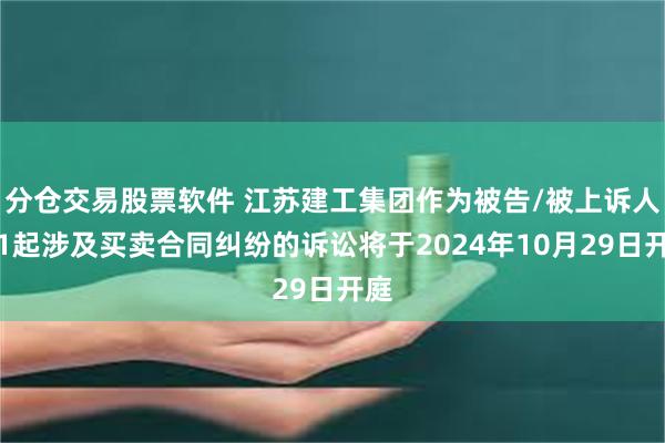 分仓交易股票软件 江苏建工集团作为被告/被上诉人的1起涉及买卖合同纠纷的诉讼将于2024年10月29日开庭