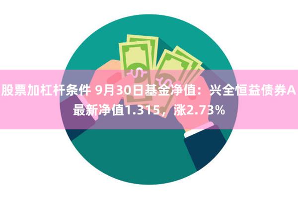 股票加杠杆条件 9月30日基金净值：兴全恒益债券A最新净值1.315，涨2.73%