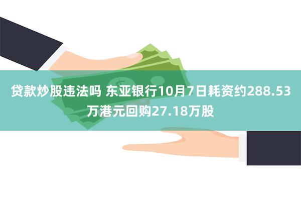 贷款炒股违法吗 东亚银行10月7日耗资约288.53万港元回购27.18万股