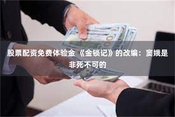 股票配资免费体验金 《金锁记》的改编：窦娥是非死不可的