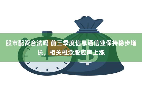 股市配资合法吗 前三季度信息通信业保持稳步增长，相关概念股应