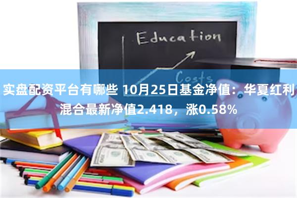 实盘配资平台有哪些 10月25日基金净值：华夏红利混合最新净值2.418，涨0.58%