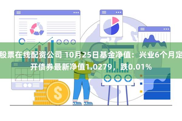 股票在线配资公司 10月25日基金净值：兴业6个月定开债券最新净值1.0279，跌0.01%