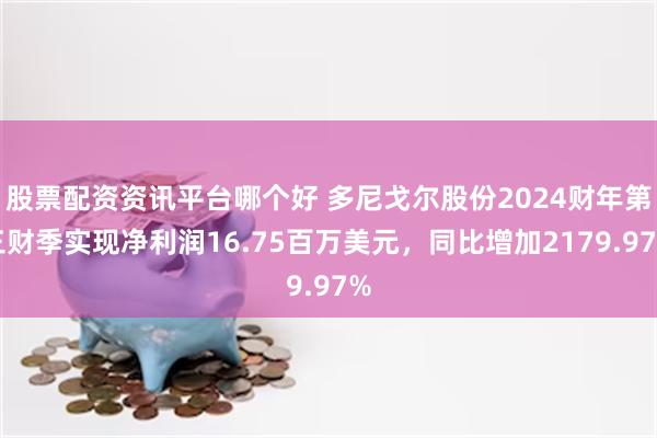 股票配资资讯平台哪个好 多尼戈尔股份2024财年第三财季实现净利润16.75百万美元，同比增加2179.97%