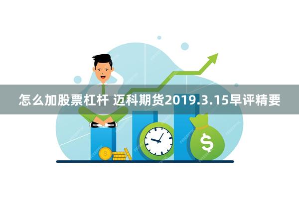 怎么加股票杠杆 迈科期货2019.3.15早评精要