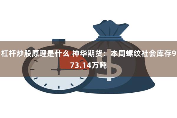 杠杆炒股原理是什么 神华期货：本周螺纹社会库存973.14万