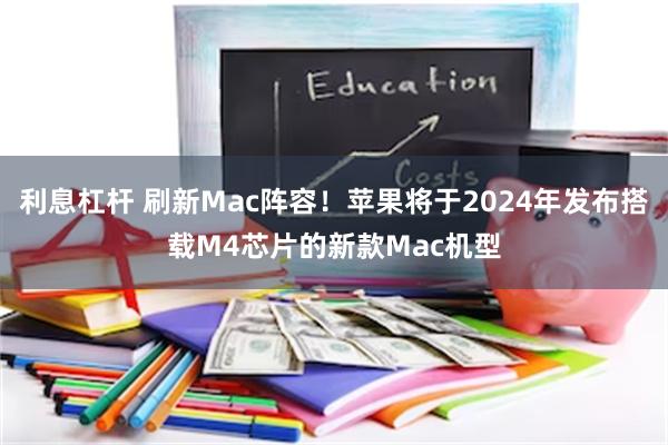 利息杠杆 刷新Mac阵容！苹果将于2024年发布搭载M4芯片的新款Mac机型