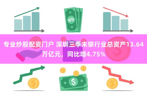 专业炒股配资门户 深圳三季末银行业总资产13.64万亿元，同比增4.75%