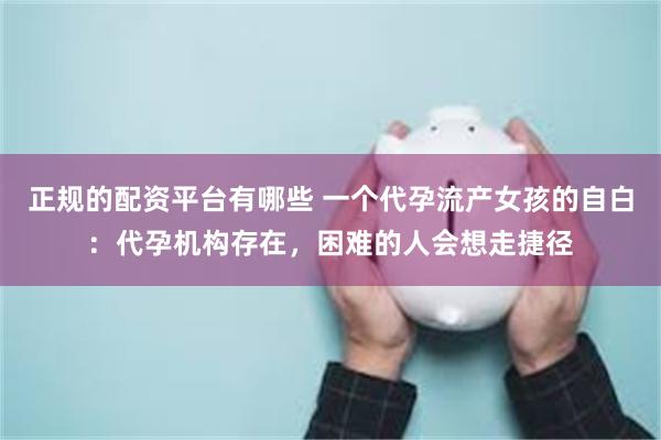 正规的配资平台有哪些 一个代孕流产女孩的自白：代孕机构存在，困难的人会想走捷径