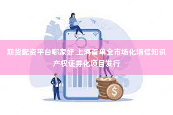 期货配资平台哪家好 上海首单全市场化增信知识产权证券化项目发行