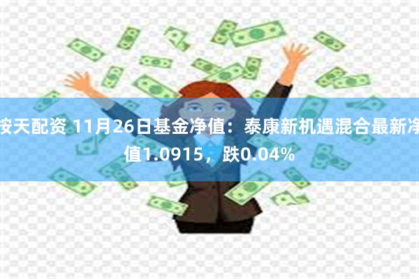 按天配资 11月26日基金净值：泰康新机遇混合最新净值1.0915，跌0.04%