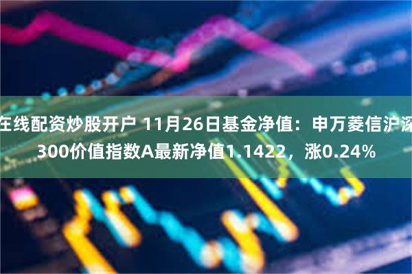 在线配资炒股开户 11月26日基金净值：申万菱信沪深300价