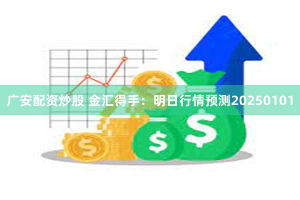 广安配资炒股 金汇得手：明日行情预测20250101