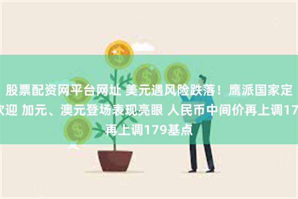 股票配资网平台网址 美元遇风险跌落！鹰派国家定价受欢迎 加元