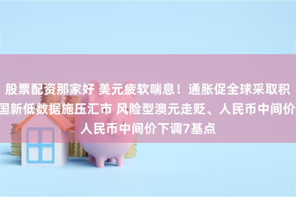 股票配资那家好 美元疲软喘息！通胀促全球采取积极行动 美国新