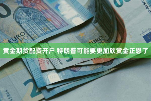 黄金期货配资开户 特朗普可能要更加欣赏金正恩了