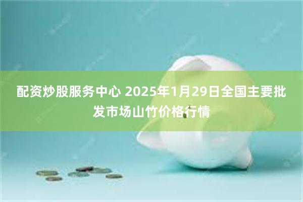 配资炒股服务中心 2025年1月29日全国主要批发市场山竹价格行情