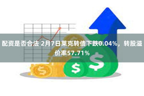 配资是否合法 2月7日莱克转债下跌0.04%，转股溢价率57