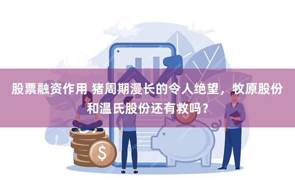 股票融资作用 猪周期漫长的令人绝望，牧原股份和温氏股份还有救吗？