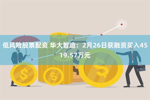 低风险股票配资 华大智造：2月26日获融资买入4519.57