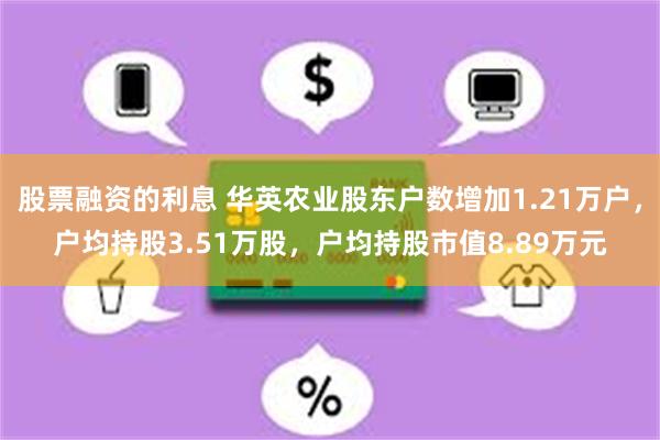 股票融资的利息 华英农业股东户数增加1.21万户，户均持股3