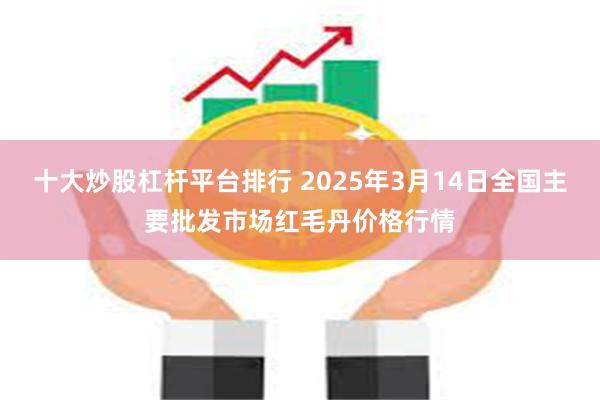 十大炒股杠杆平台排行 2025年3月14日全国主要批发市场红毛丹价格行情