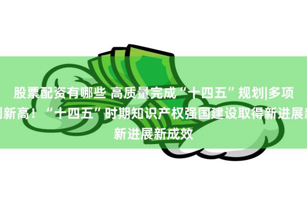 股票配资有哪些 高质量完成“十四五”规划|多项数据创新高！“