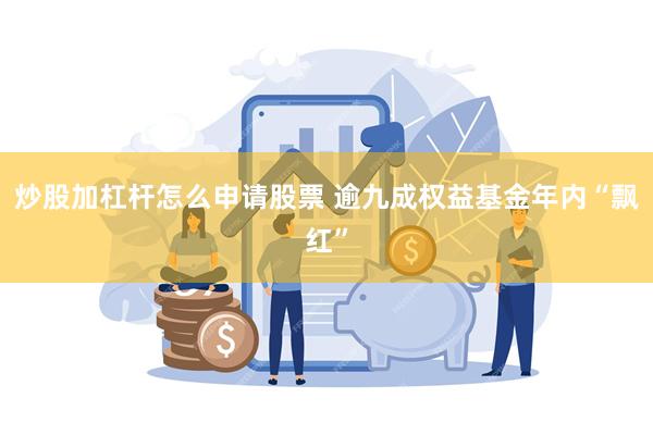 炒股加杠杆怎么申请股票 逾九成权益基金年内“飘红”